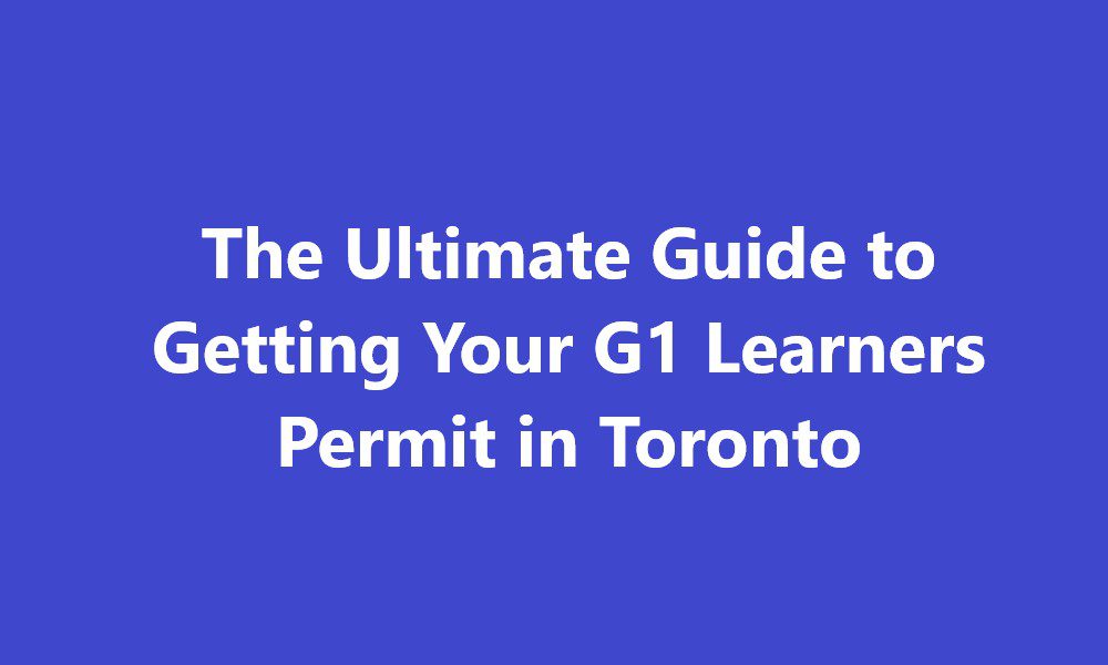 The Ultimate Guide to Getting Your G1 Learners Permit in Toronto