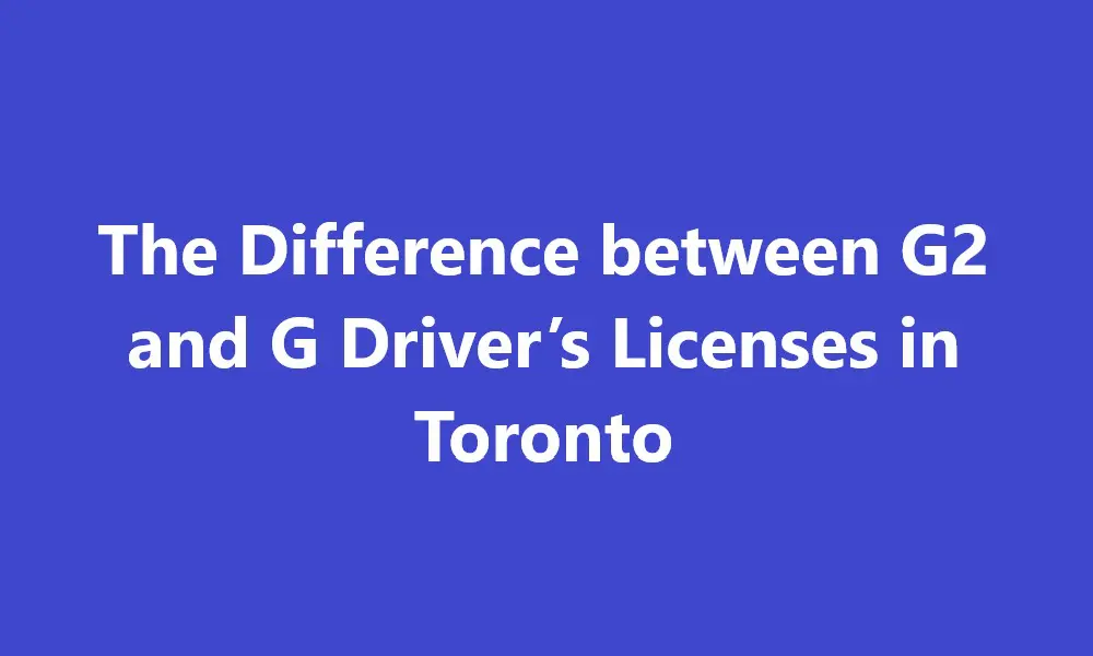 Difference between G2 and G Driver’s Licenses in Toronto